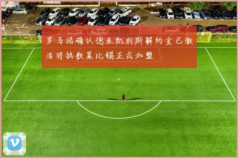 罗马诺确认德米凯利斯解约金已激活将执教莱比锡正式加盟