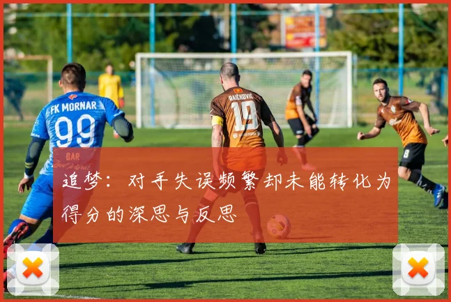 追梦：对手失误频繁却未能转化为得分的深思与反思
