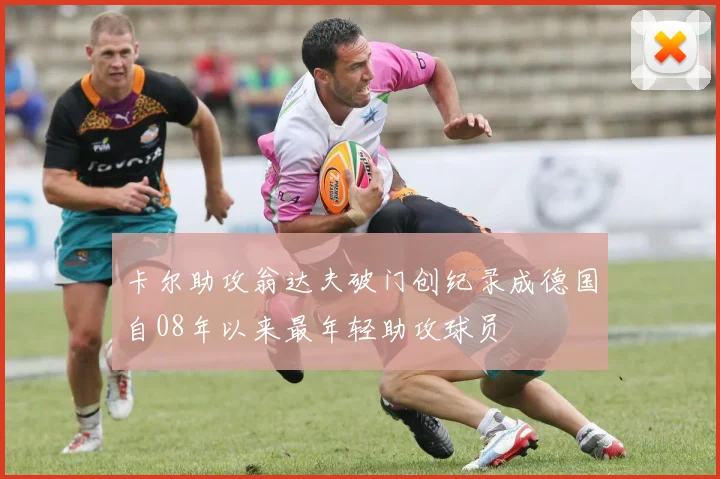 卡尔助攻翁达夫破门创纪录成德国自08年以来最年轻助攻球员