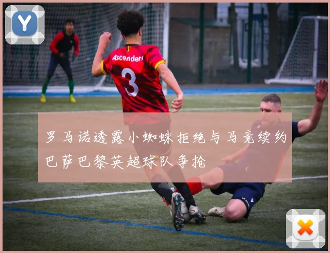 罗马诺透露小蜘蛛拒绝与马竞续约巴萨巴黎英超球队争抢