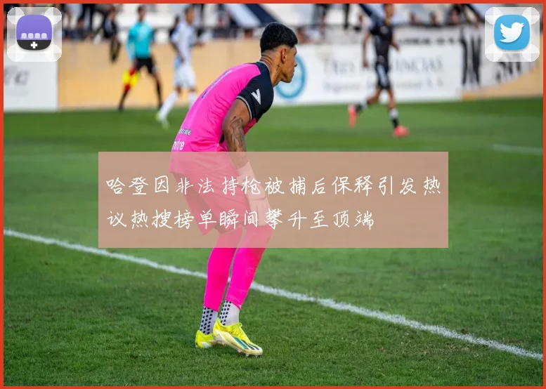 哈登因非法持枪被捕后保释引发热议热搜榜单瞬间攀升至顶端