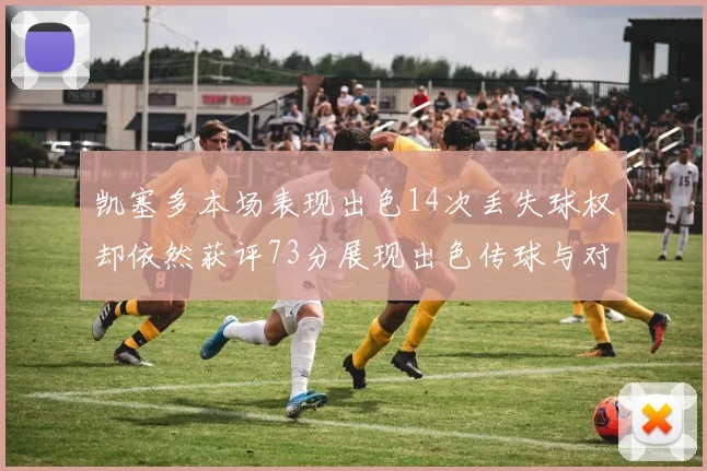 凯塞多本场表现出色14次丢失球权却依然获评73分展现出色传球与对抗能力