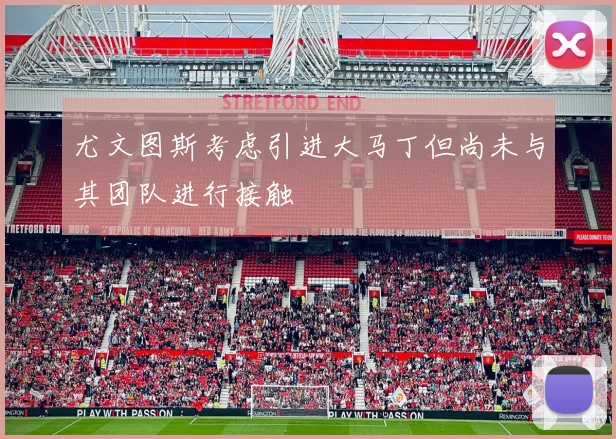 尤文图斯考虑引进大马丁但尚未与其团队进行接触