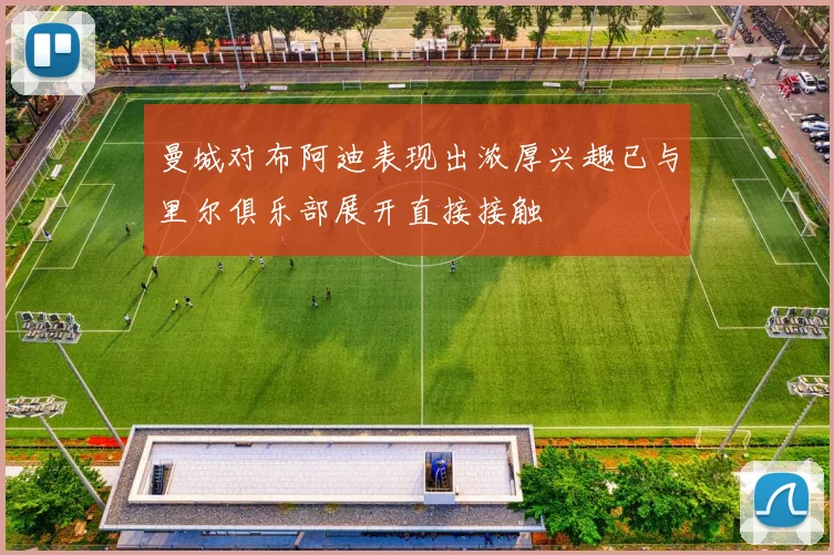 曼城对布阿迪表现出浓厚兴趣已与里尔俱乐部展开直接接触