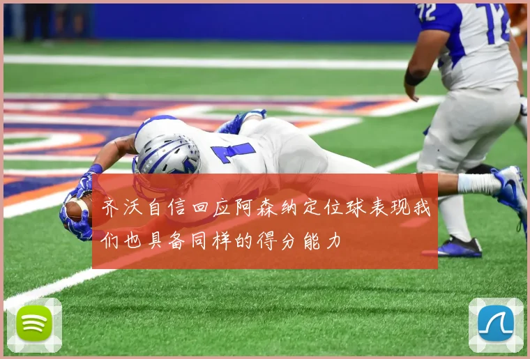 齐沃自信回应阿森纳定位球表现我们也具备同样的得分能力