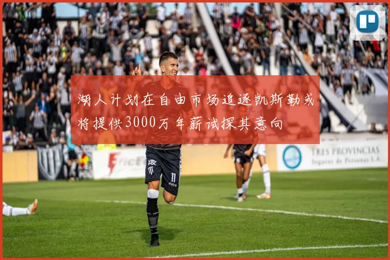 湖人计划在自由市场追逐凯斯勒或将提供3000万年薪试探其意向
