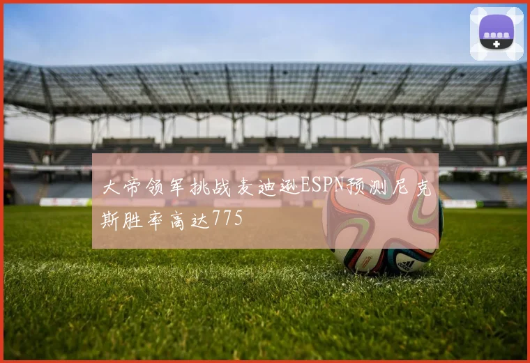 大帝领军挑战麦迪逊ESPN预测尼克斯胜率高达775