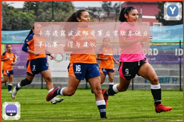 卡布透露波波维奇赛后常联系他分享比赛心得与建议